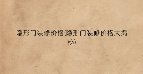 隐形门装修价格(隐形门装修价格大揭秘)