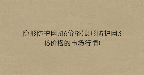 隐形防护网316价格(隐形防护网316价格的市场行情)