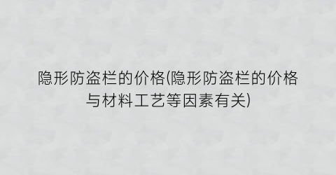 隐形防盗栏的价格(隐形防盗栏的价格与材料工艺等因素有关)