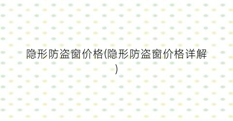 隐形防盗窗价格(隐形防盗窗价格详解)