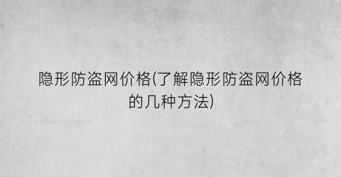 隐形防盗网价格(了解隐形防盗网价格的几种方法)