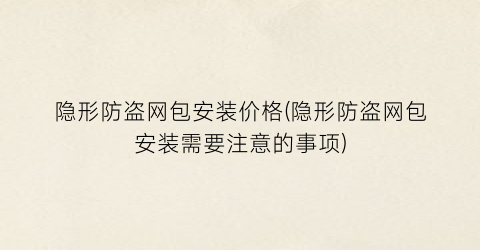 “隐形防盗网包安装价格(隐形防盗网包安装需要注意的事项)