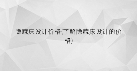 隐藏床设计价格(了解隐藏床设计的价格)