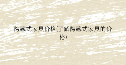 隐藏式家具价格(了解隐藏式家具的价格)