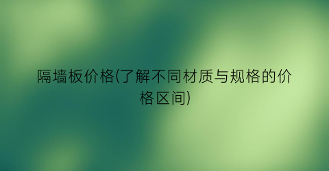 隔墙板价格(了解不同材质与规格的价格区间)
