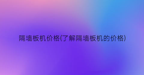 隔墙板机价格(了解隔墙板机的价格)