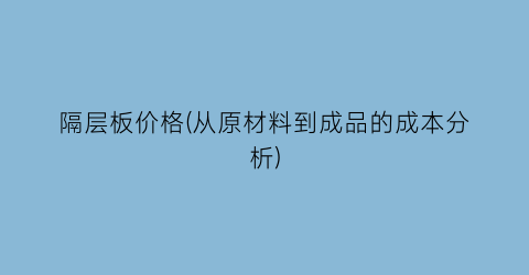 隔层板价格(从原材料到成品的成本分析)