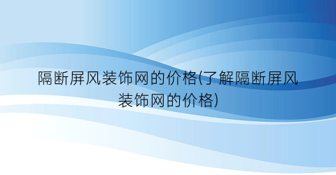 隔断屏风装饰网的价格(了解隔断屏风装饰网的价格)