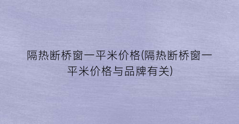 隔热断桥窗一平米价格(隔热断桥窗一平米价格与品牌有关)