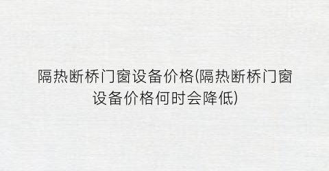 隔热断桥门窗设备价格(隔热断桥门窗设备价格何时会降低)