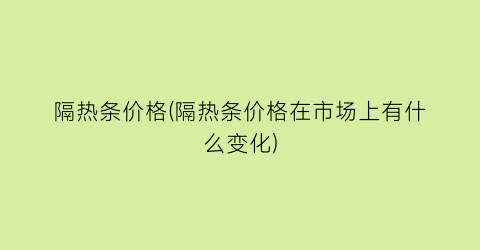 隔热条价格(隔热条价格在市场上有什么变化)