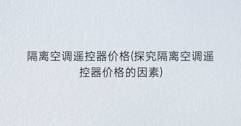 隔离空调遥控器价格(探究隔离空调遥控器价格的因素)