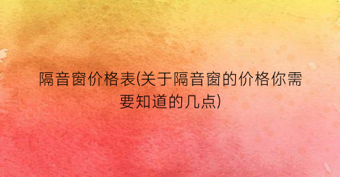 “隔音窗价格表(关于隔音窗的价格你需要知道的几点)