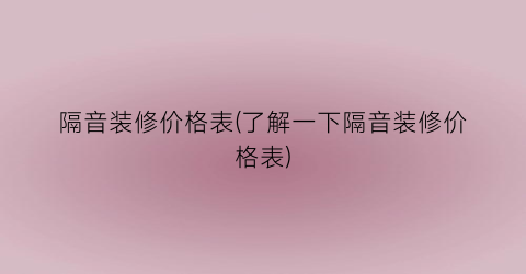 隔音装修价格表(了解一下隔音装修价格表)