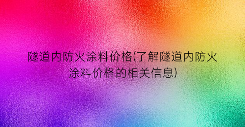 “隧道内防火涂料价格(了解隧道内防火涂料价格的相关信息)