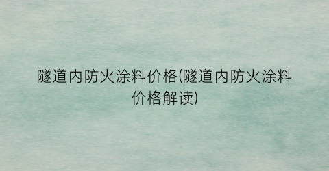 隧道内防火涂料价格(隧道内防火涂料价格解读)