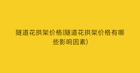 隧道花拱架价格(隧道花拱架价格有哪些影响因素)