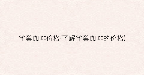 雀巢咖啡价格(了解雀巢咖啡的价格)