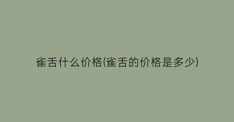 雀舌什么价格(雀舌的价格是多少)