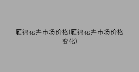 雁锦花卉市场价格(雁锦花卉市场价格变化)