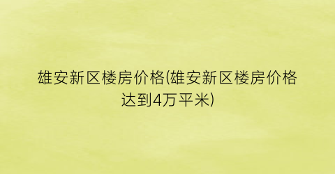 雄安新区楼房价格(雄安新区楼房价格达到4万平米)
