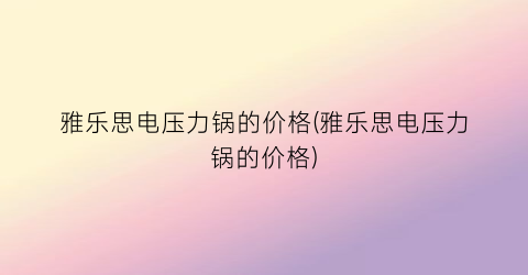 雅乐思电压力锅的价格(雅乐思电压力锅的价格)