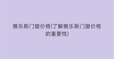 雅乐斯门窗价格(了解雅乐斯门窗价格的重要性)