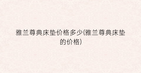 雅兰尊典床垫价格多少(雅兰尊典床垫的价格)