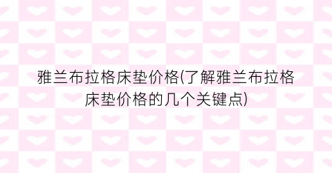 雅兰布拉格床垫价格(了解雅兰布拉格床垫价格的几个关键点)