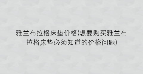 雅兰布拉格床垫价格(想要购买雅兰布拉格床垫必须知道的价格问题)