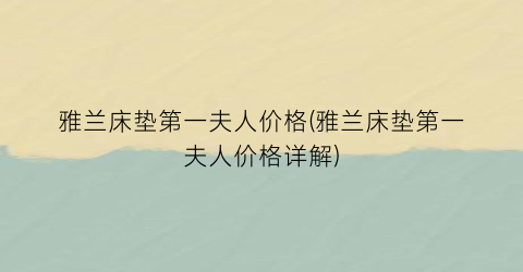 雅兰床垫第一夫人价格(雅兰床垫第一夫人价格详解)