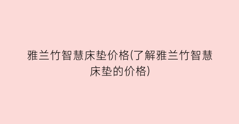 “雅兰竹智慧床垫价格(了解雅兰竹智慧床垫的价格)