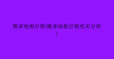 雅卓地板价格(雅卓地板价格优劣分析)