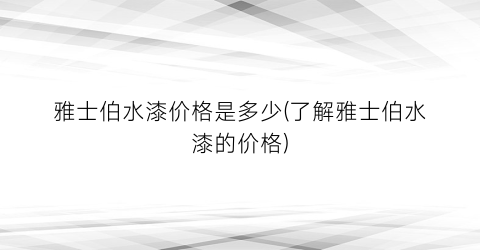 “雅士伯水漆价格是多少(了解雅士伯水漆的价格)