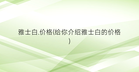 雅士白.价格(给你介绍雅士白的价格)
