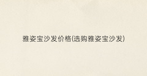 雅姿宝沙发价格(选购雅姿宝沙发)