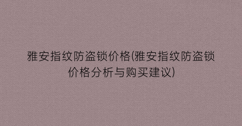 雅安指纹防盗锁价格(雅安指纹防盗锁价格分析与购买建议)