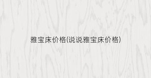 雅宝床价格(说说雅宝床价格)
