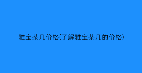 雅宝茶几价格(了解雅宝茶几的价格)