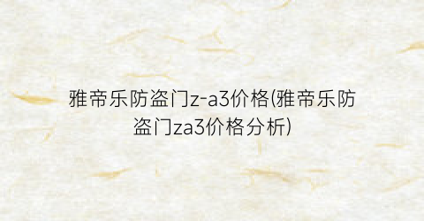 雅帝乐防盗门z-a3价格(雅帝乐防盗门za3价格分析)