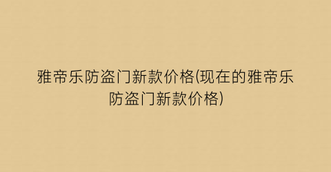 雅帝乐防盗门新款价格(现在的雅帝乐防盗门新款价格)