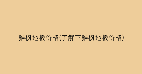 雅枫地板价格(了解下雅枫地板价格)
