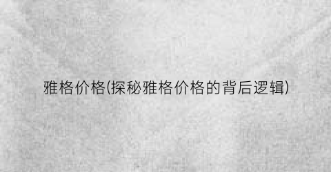 雅格价格(探秘雅格价格的背后逻辑)