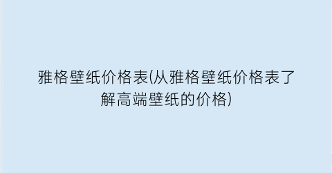 雅格壁纸价格表(从雅格壁纸价格表了解高端壁纸的价格)