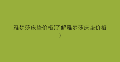 雅梦莎床垫价格(了解雅梦莎床垫价格)