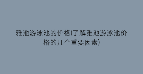 雅池游泳池的价格(了解雅池游泳池价格的几个重要因素)