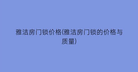 雅洁房门锁价格(雅洁房门锁的价格与质量)