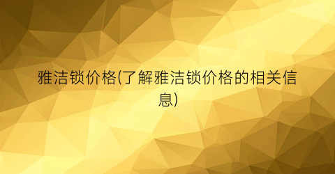 雅洁锁价格(了解雅洁锁价格的相关信息)