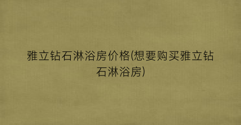 雅立钻石淋浴房价格(想要购买雅立钻石淋浴房)
