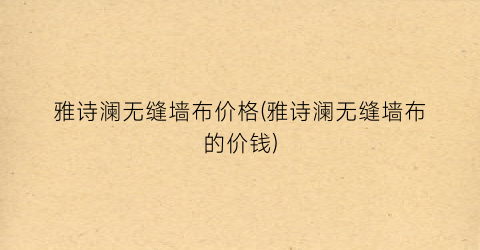 雅诗澜无缝墙布价格(雅诗澜无缝墙布的价钱)